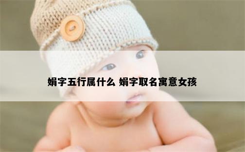 娟字五行属什么 娟字取名寓意女孩