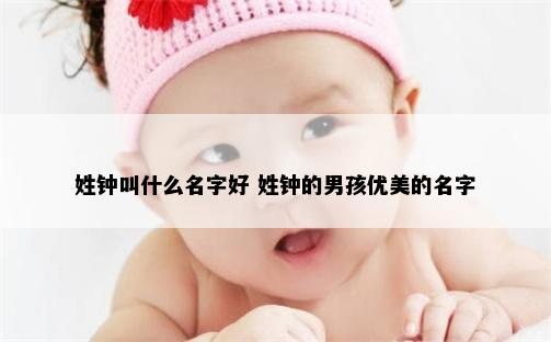 姓钟叫什么名字好 姓钟的男孩优美的名字