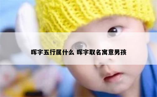 晖字五行属什么 晖字取名寓意男孩