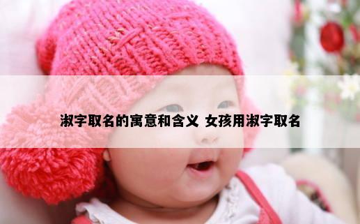 淑字取名的寓意和含义 女孩用淑字取名