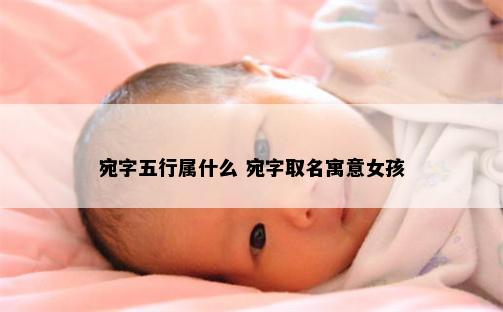 宛字五行属什么 宛字取名寓意女孩