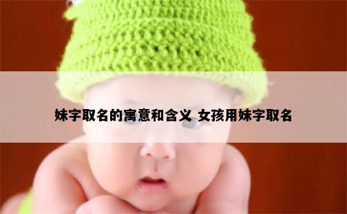 妹字取名的寓意和含义 女孩用妹字取名