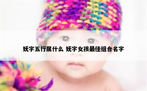 妩字五行属什么 妩字女孩最佳组合名字